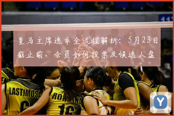 皇马主席选举全流程解析：5月23日截止前，会员如何投票及候选人盘点