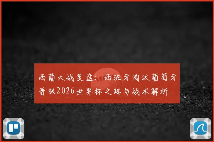 西葡大战复盘：西班牙淘汰葡萄牙晋级2026世界杯之路与战术解析