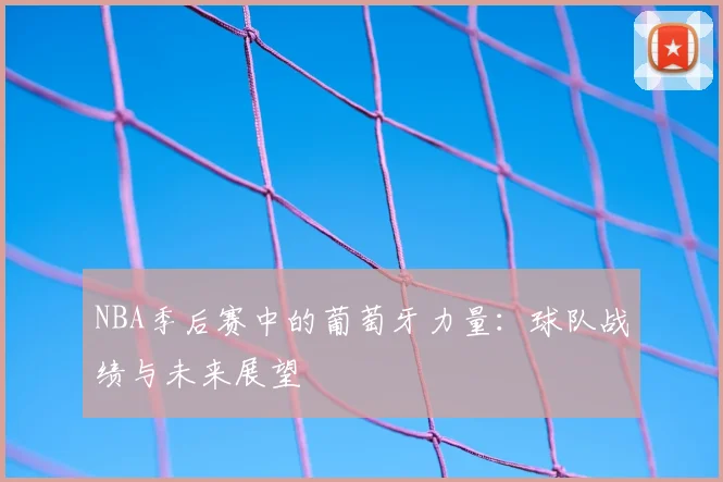 NBA季后赛中的葡萄牙力量:球队战绩与未来展望