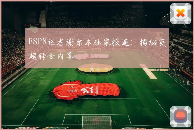 ESPN记者谢尔本独家报道：揭秘英超转会内幕