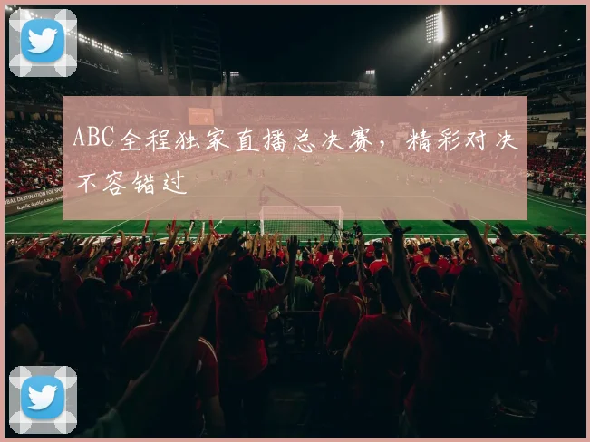 ABC全程独家直播总决赛，精彩对决不容错过