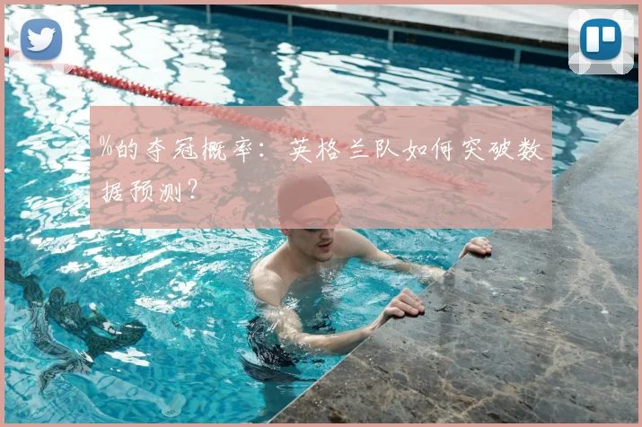%的夺冠概率：英格兰队如何突破数据预测？