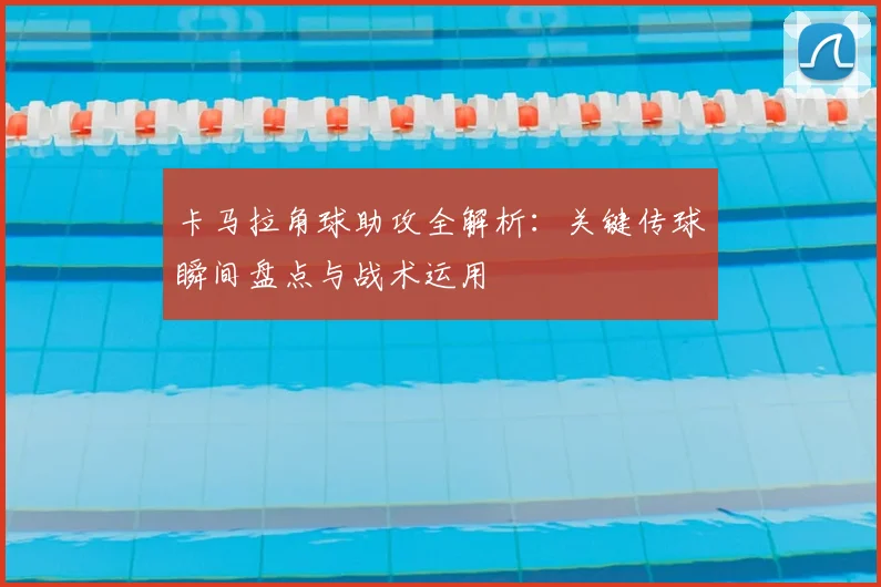 卡马拉角球助攻全解析：关键传球瞬间盘点与战术运用