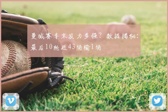 曼城赛季末发力多强？数据揭秘：最后10轮近43场输1场