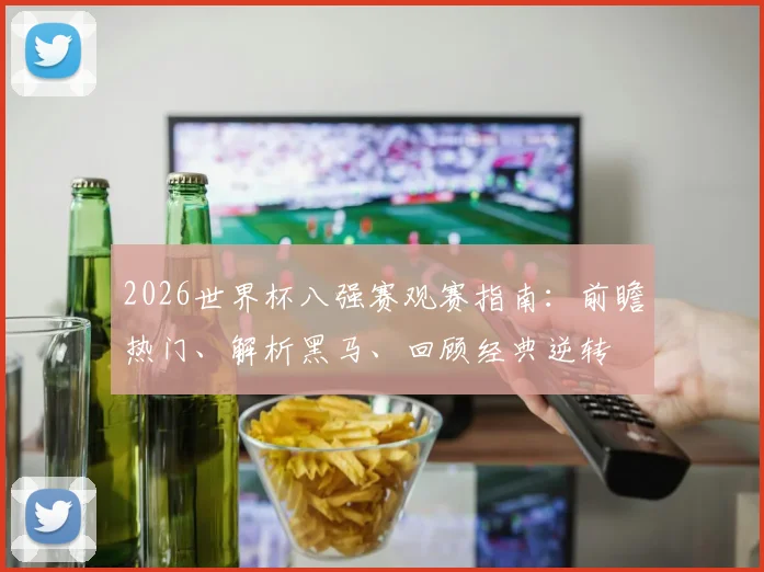 2026世界杯八强赛观赛指南：前瞻热门、解析黑马、回顾经典逆转