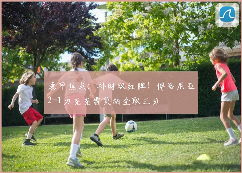 意甲焦点：补时双红牌！博洛尼亚2-1力克克雷莫纳全取三分