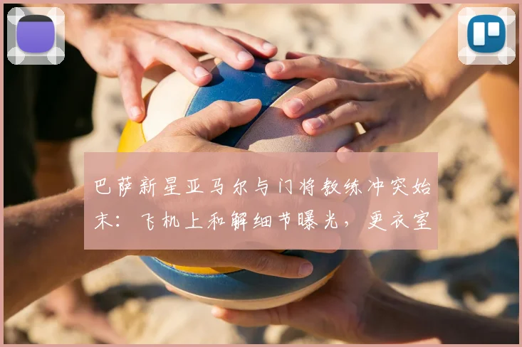 巴萨新星亚马尔与门将教练冲突始末：飞机上和解细节曝光，更衣室如何重归平静